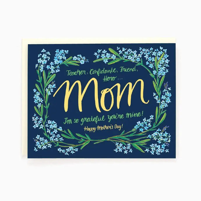 a greeting card with an illustration of blue flowers arounf the border, large mom in text with other text teacher, confidante, friend, hero, I'm so grateful you're mine! happy mother's day! background of blue colour mom text in gold 